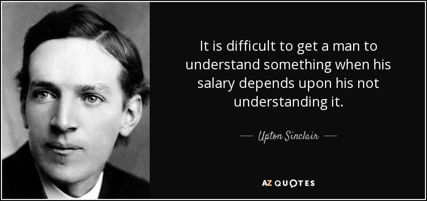 It is difficult to get a man to understand something when his salary depends upon his not unde...jpg