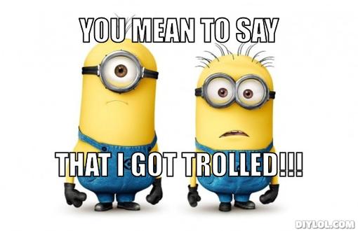 minions-meme-generator-you-mean-to-say-that-i-got-trolled-90deb4.jpg